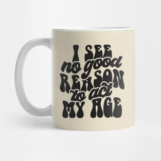 I see no reason to act my age Mug